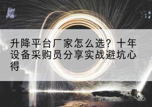 麻栗坡升降平台厂家-怎么选？十年设备采购员分享实战避坑心得